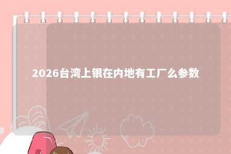 2026台湾上银在内地有工厂么参数 