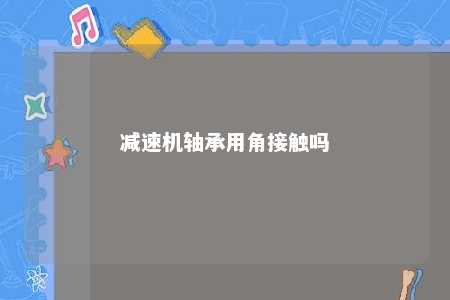 减速机轴承用角接触吗 