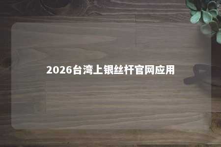 2026台湾上银丝杆官网应用 