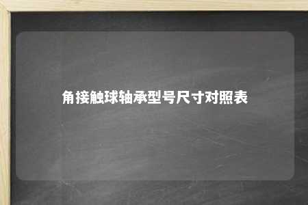 角接触球轴承型号尺寸对照表 